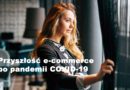 E-commerce po pandemii: na co sprzedawcy internetowi będą musieli zwrócić uwagę